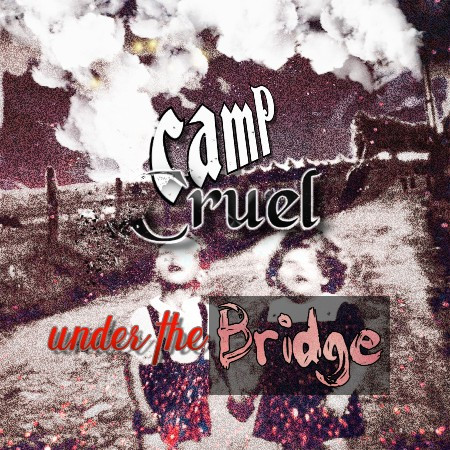CAMP CRUEL - UNDER THE BRIDGE
